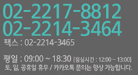 전화:02-2214-3464 / 팩스 : 02-2214-3465 / 평일 : AM 08:30 ~ PM 07:00 / 토요일 : AM 08:30 ~ PM 03:00